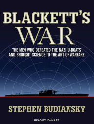 Blackett's War: The Men Who Defeated the Nazi U-Boats and Brought Science to the Art of Warfare