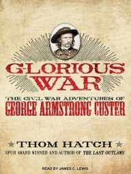 Glorious War: The Civil War Adventures of George Armstrong Custer