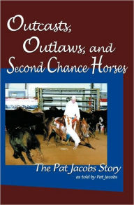 Title: Outcasts, Outlaws, and Second Chance Horses: The Pat Jacobs Story, Author: Thomas McGuane