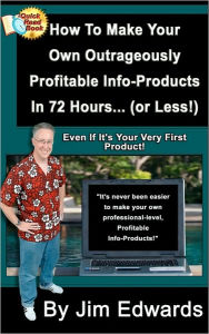 Title: How To Make Your Own Outrageously Profitable Info-Products In 72 Hours... (or Less!), Author: Jim Edwards