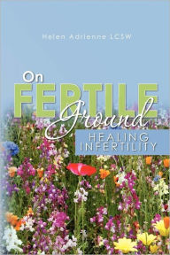 Title: On Fertile Ground: Healing Infertility, Author: Helen Adrienne Lcsw