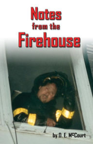 Title: Notes from the Firehouse: Seventeen Firefighting Stories from a Retired Firefighter, Author: D E McCourt