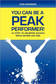 Title: You Can Be a Peak Performer!: 10 Steps to Unlimited Success Which Anyone Can Take, Author: Dan Sherman