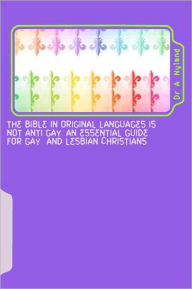 The Bible in Original Languages Is Not Anti Gay - An Essential Guide for Gay and Lesbian Christians