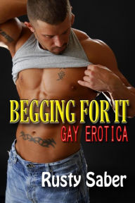 Title: Begging For It: Gay Erotica, Author: Rusty Saber