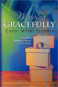 Title: Moving Gracefully: A Guide to Relocating Yourself & Your Family, Author: Carol Miller Fradkin