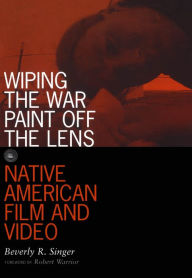 Title: Wiping the War Paint off the Lens: Native American Film and Video, Author: Beverly R. Singer