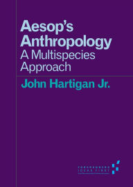 Title: Aesop's Anthropology: A Multispecies Approach, Author: John Hartigan Jr.