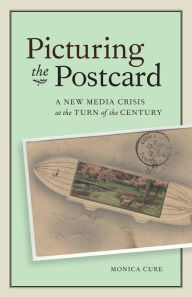 Title: Picturing the Postcard: A New Media Crisis at the Turn of the Century, Author: Monica Cure