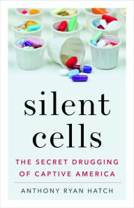 Title: Silent Cells: The Secret Drugging of Captive America, Author: Anthony Ryan Hatch