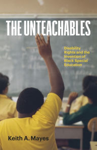 Title: The Unteachables: Disability Rights and the Invention of Black Special Education, Author: Keith A. Mayes
