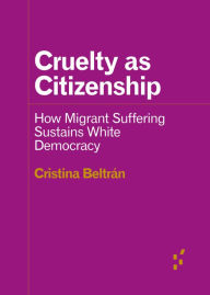 Title: Cruelty as Citizenship: How Migrant Suffering Sustains White Democracy, Author: Cristina Beltrán
