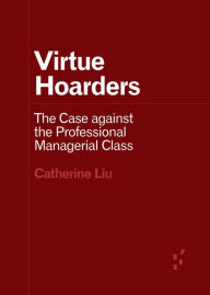 Title: Virtue Hoarders: The Case against the Professional Managerial Class, Author: Catherine Liu