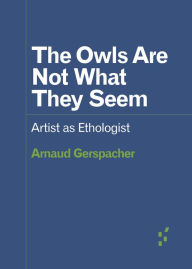 Title: The Owls Are Not What They Seem: Artist as Ethologist, Author: Arnaud Gerspacher