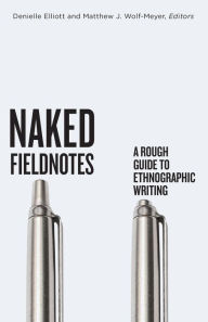 Title: Naked Fieldnotes: A Rough Guide to Ethnographic Writing, Author: Denielle Elliott