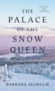 Title: The Palace of the Snow Queen: Winter Travels in Lapland and Sápmi, Author: Barbara Sjoholm