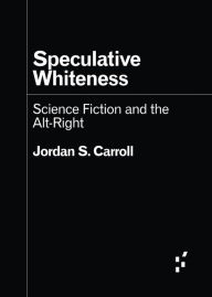 Title: Speculative Whiteness: Science Fiction and the Alt-Right (Hugo Award Winner), Author: Jordan S. Carroll