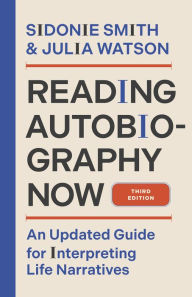 Title: Reading Autobiography Now: An Updated Guide for Interpreting Life Narratives, Third Edition, Author: Sidonie Smith