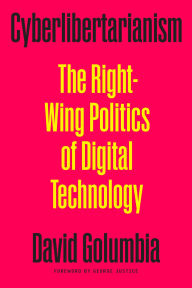 Title: Cyberlibertarianism: The Right-Wing Politics of Digital Technology, Author: David Golumbia
