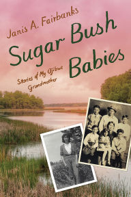 Title: Sugar Bush Babies: Stories of My Ojibwe Grandmother, Author: Janis A. Fairbanks