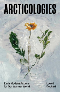 Title: Arcticologies: Early Modern Actions for Our Warmer World, Author: Lowell Duckert