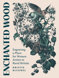Title: Enchanted Wood: Engraving a Place for Women Artists in Rural Britain, Author: Kristin Bluemel