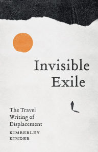 Title: Invisible Exile: The Travel Writing of Displacement, Author: Kimberley Kinder
