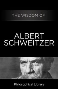 Title: The Wisdom of Albert Schweitzer, Author: Philosophical Library