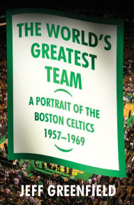 Title: The World's Greatest Team: A Portrait of the Boston Celtics, 1957-69, Author: Jeff Greenfield