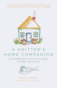 Title: A Knitter's Home Companion: A Heartwarming Collection of Stories, Patterns, and Recipes, Author: Michelle Edwards