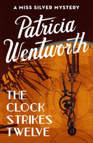 Title: The Clock Strikes Twelve (Miss Silver Series #7), Author: Patricia Wentworth