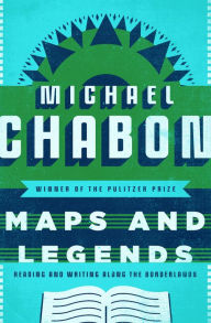 Title: Maps and Legends: Reading and Writing Along the Borderlands, Author: Michael Chabon
