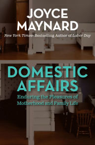 Title: Domestic Affairs: Enduring the Pleasures of Motherhood and Family Life, Author: Joyce Maynard