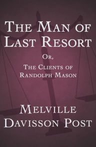 Title: The Man of Last Resort: Or, The Clients of Randolph Mason, Author: Melville Davisson Post