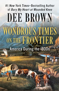 Title: Wondrous Times on the Frontier: America During the 1800s, Author: Dee Brown