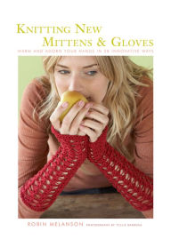 Title: Knitting New Mittens & Gloves: Warm and Adorn Your Hands in 28 Innovative Ways, Author: Robin Melanson