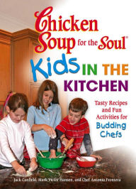 Title: Chicken Soup for the Soul Kids in the Kitchen: Tasty Recipes and Fun Activities for Budding Chefs, Author: Jack Canfield