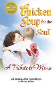 Title: Chicken Soup for the Soul A Tribute to Moms, Author: Jack Canfield