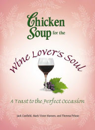 Title: Chicken Soup for the Wine Lover's Soul: A Toast to the Perfect Occasion, Author: Jack Canfield