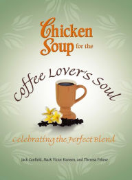 Title: Chicken Soup for the Coffee Lover's Soul: Celebrating the Perfect Blend, Author: Jack Canfield