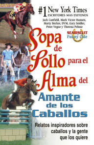 Title: Sopa de pollo para el alma del amante de los caballos: Relatos inspiradoros sobre caballos y la gente que los quiere, Author: Jack Canfield
