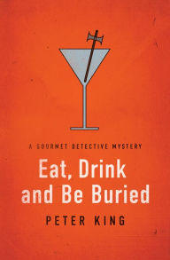Title: Eat, Drink and Be Buried (Gourmet Detective Series #6), Author: Peter King