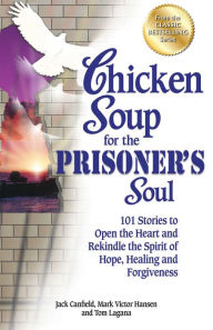 Title: Chicken Soup for the Prisoner's Soul: 101 Stories to Open the Heart and Rekindle the Spirit of Hope, Healing and Forgiveness, Author: Jack Canfield