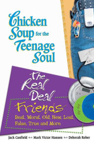 Title: Chicken Soup for the Teenage Soul: The Real Deal Friends: Best, Worst, Old, New, Lost, False, True and More, Author: Jack Canfield