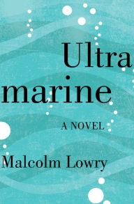 Title: Ultramarine: A Novel, Author: Malcolm Lowry