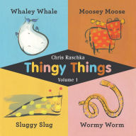 Title: Thingy Things Volume 1: Whaley Whale, Moosey Moose, Sluggy Slug, and Wormy Worm, Author: Chris Raschka