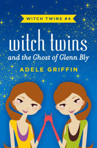 Title: Witch Twins and the Ghost of Glenn Bly, Author: Adele Griffin