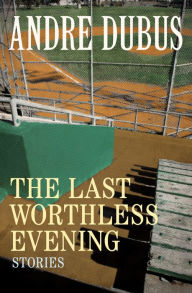 Title: The Last Worthless Evening: Four Novellas and Two Short Stories, Author: Andre Dubus