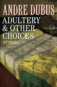Title: Adultery and Other Choices: Nine Short Stories and a Novella, Author: Andre Dubus