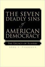 Title: The Seven Deadly Sins of American Democracy: The Legacy of Slavery, Author: John J. Fendrock